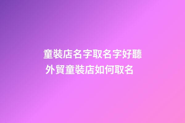 童裝店名字取名字好聽 外貿童裝店如何取名-第1張-店鋪起名-玄機派